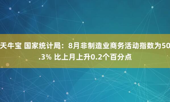 天牛宝 国家统计局：8月非制造业商务活动指数为50.3% 比上月上升0.2个百分点