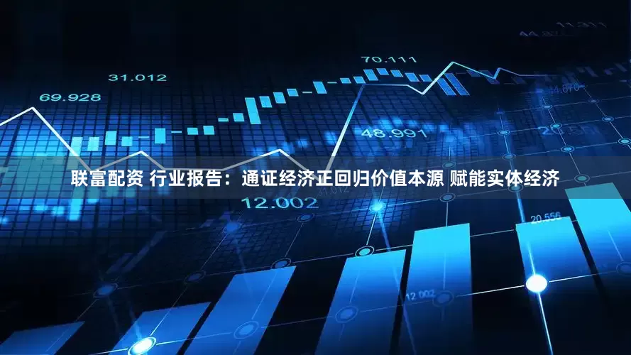 联富配资 行业报告：通证经济正回归价值本源 赋能实体经济